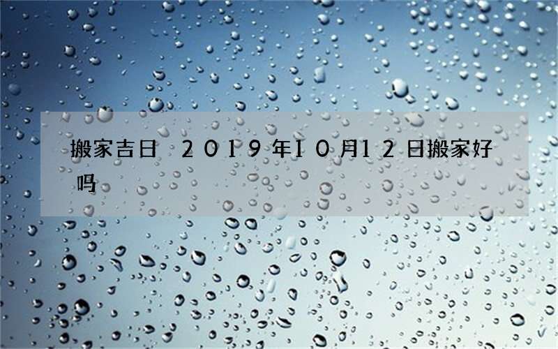 搬家吉日 2019年10月12日搬家好吗